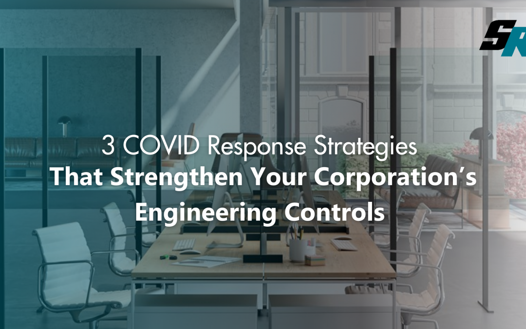 3 COVID Response Strategies That Strengthen Your Corporation’s Engineering Controls